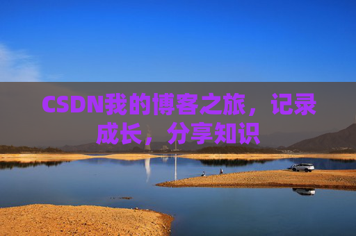 CSDN我的博客之旅，记录成长，分享知识