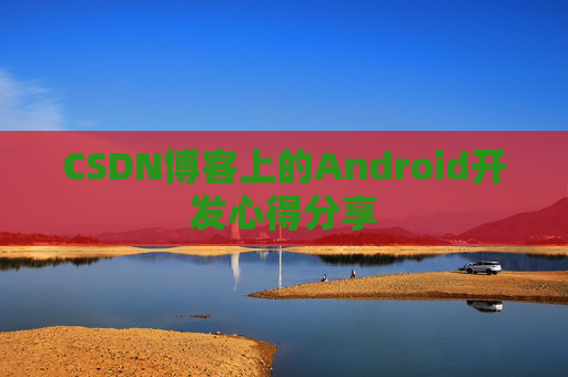 CSDN博客上的Android开发心得分享